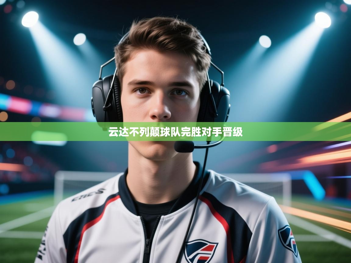 开云体育在线登录-云达不列颠球队完胜对手晋级  第2张