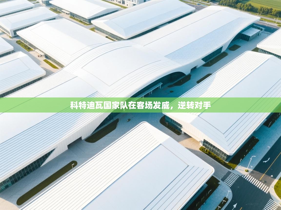 开云体育多语言中文版-科特迪瓦国家队在客场发威，逆转对手  第4张