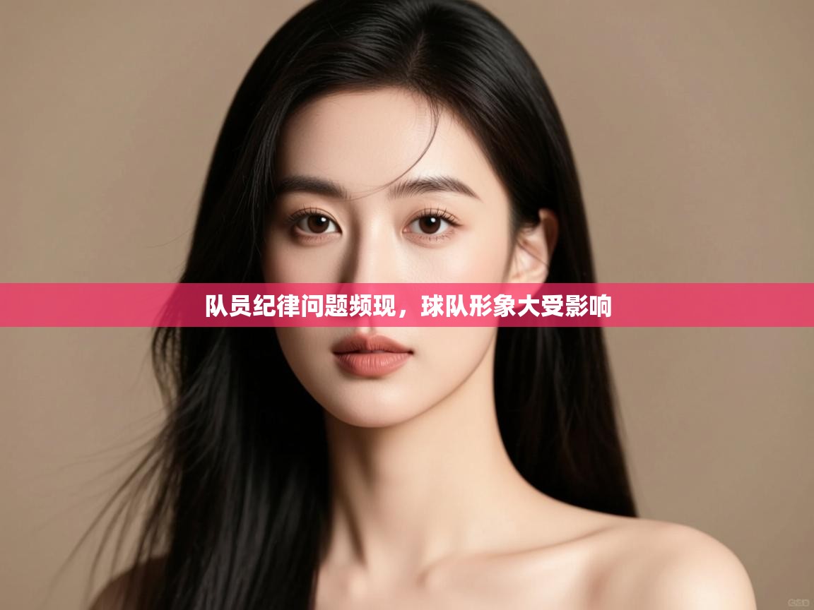 开云注册-队员纪律问题频现，球队形象大受影响  第3张