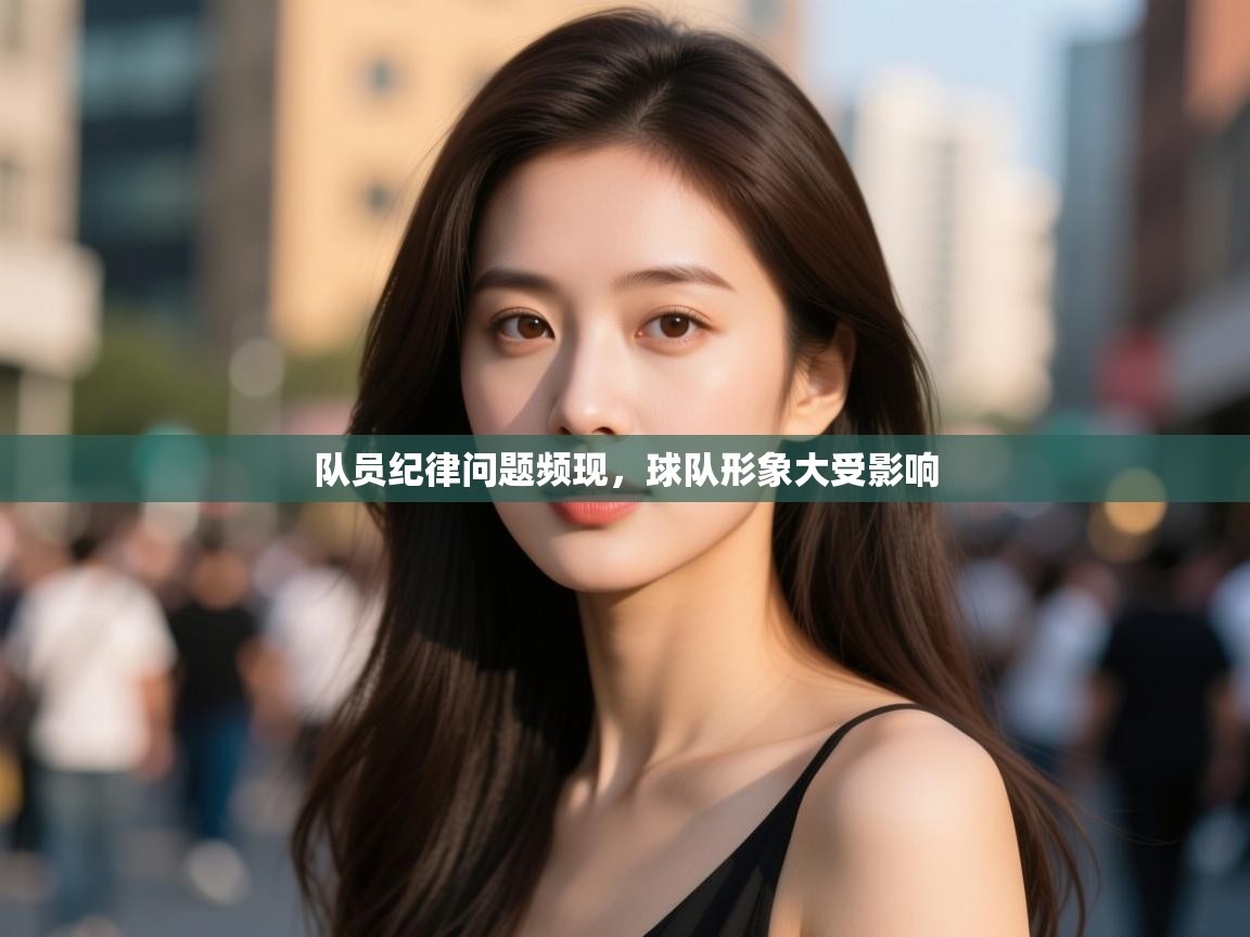 开云注册-队员纪律问题频现，球队形象大受影响  第4张