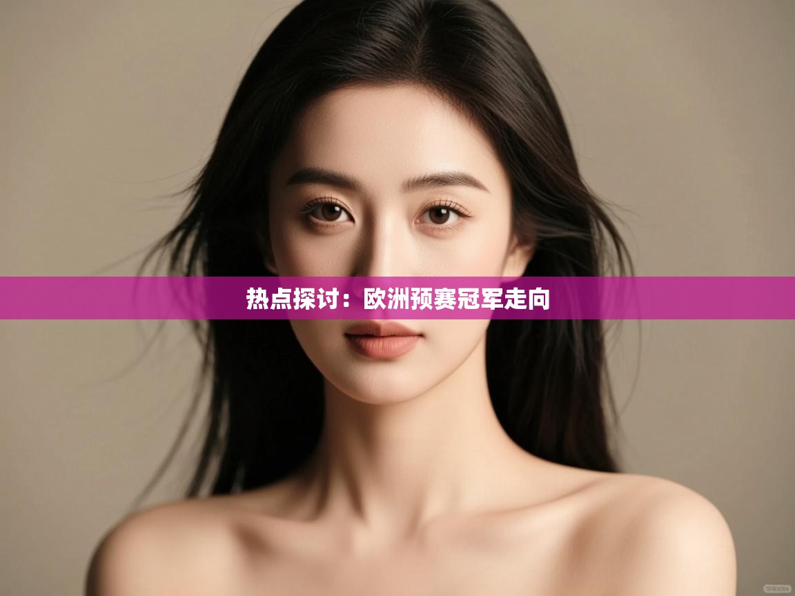 开云体育入口-热点探讨:欧洲预赛冠军走向 第2张