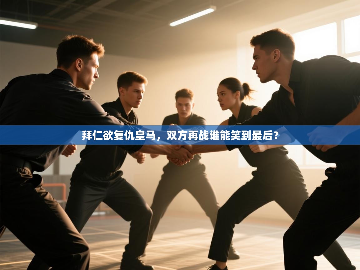 开云体育入口网址-拜仁欲复仇皇马，双方再战谁能笑到最后？  第4张