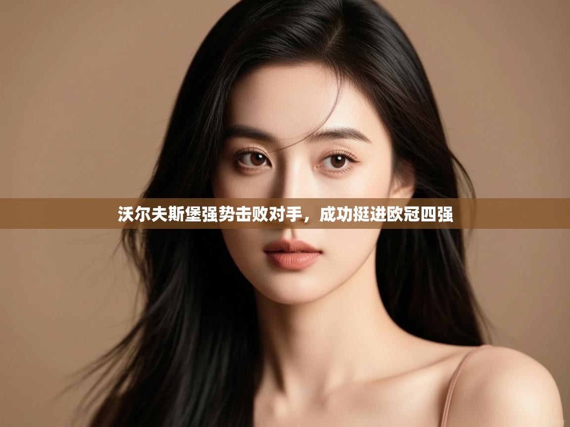 开云APP-沃尔夫斯堡强势击败对手,成功挺进欧冠四强 第1张