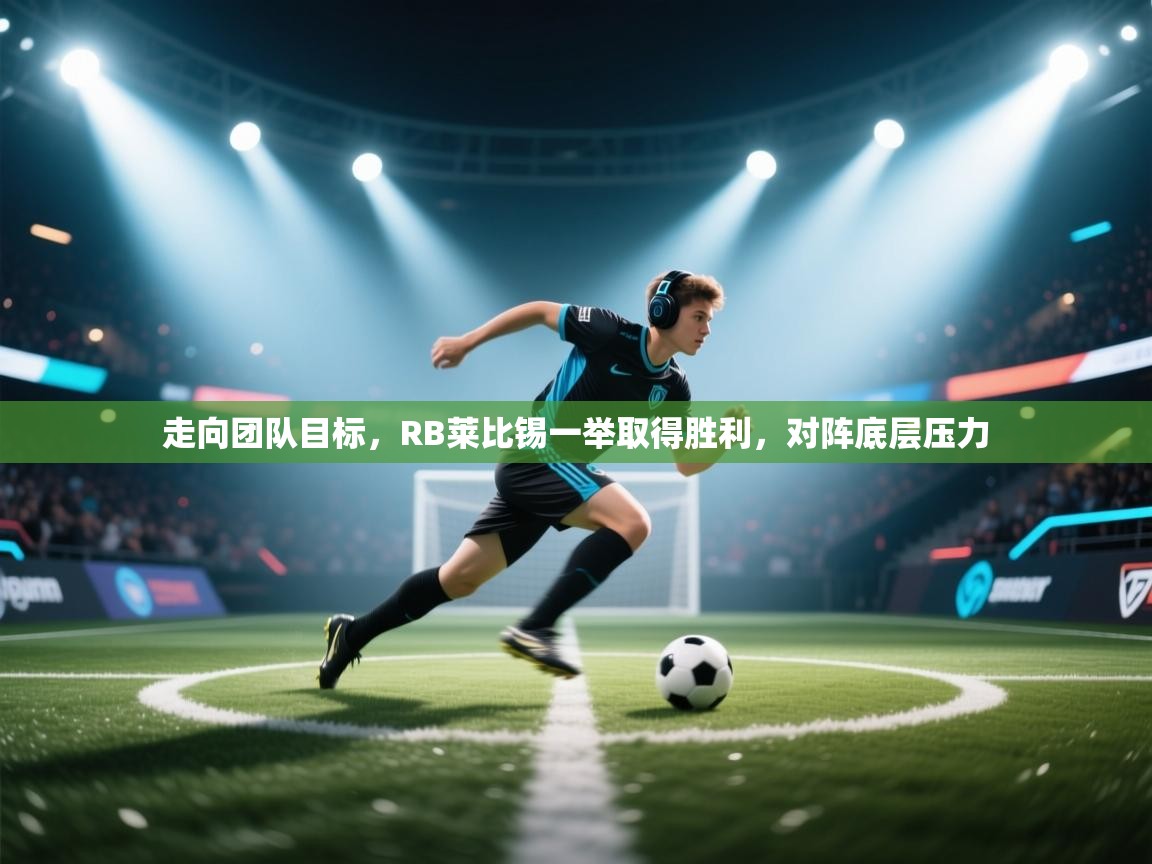 开云网页版-走向团队目标，RB莱比锡一举取得胜利，对阵底层压力  第1张