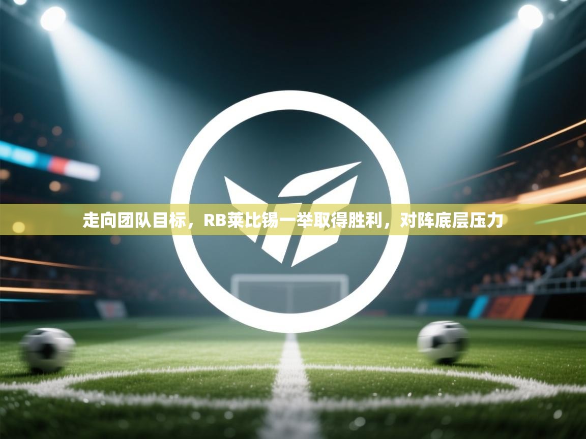 开云网页版-走向团队目标，RB莱比锡一举取得胜利，对阵底层压力  第3张