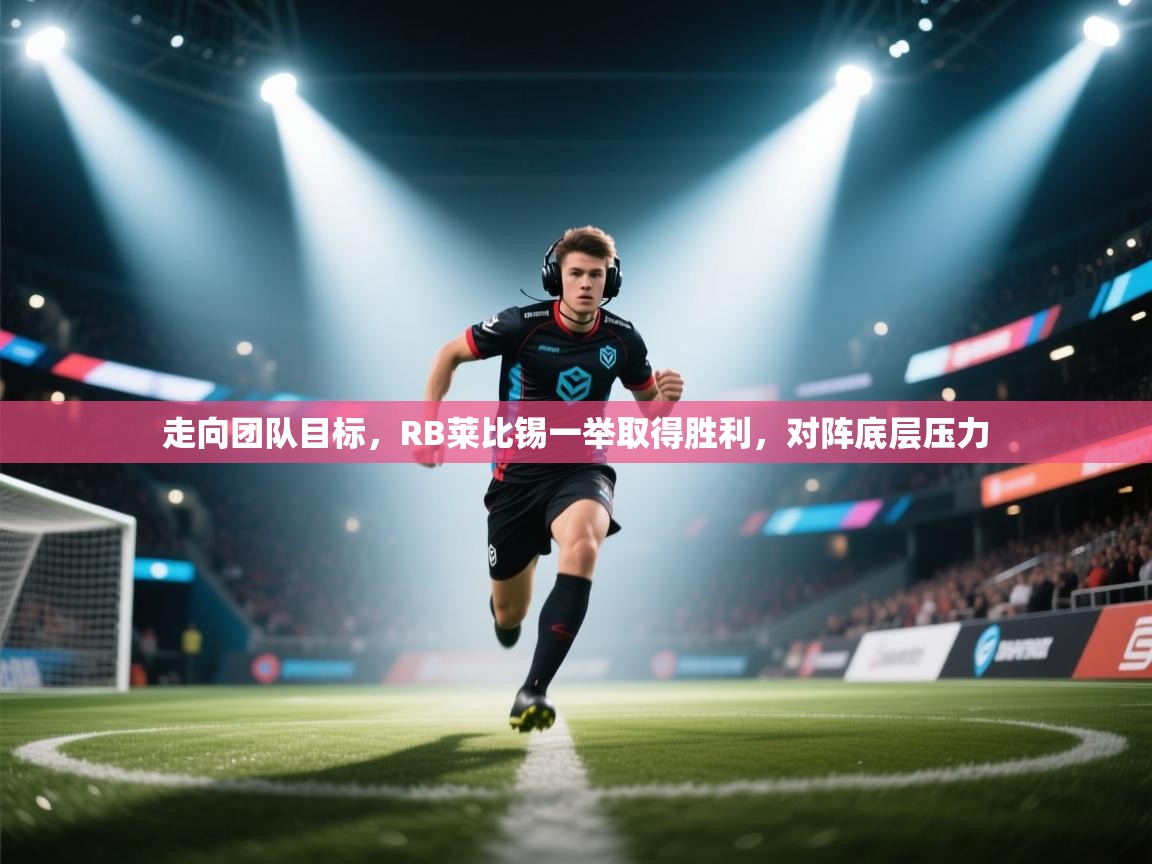 开云网页版-走向团队目标，RB莱比锡一举取得胜利，对阵底层压力  第4张