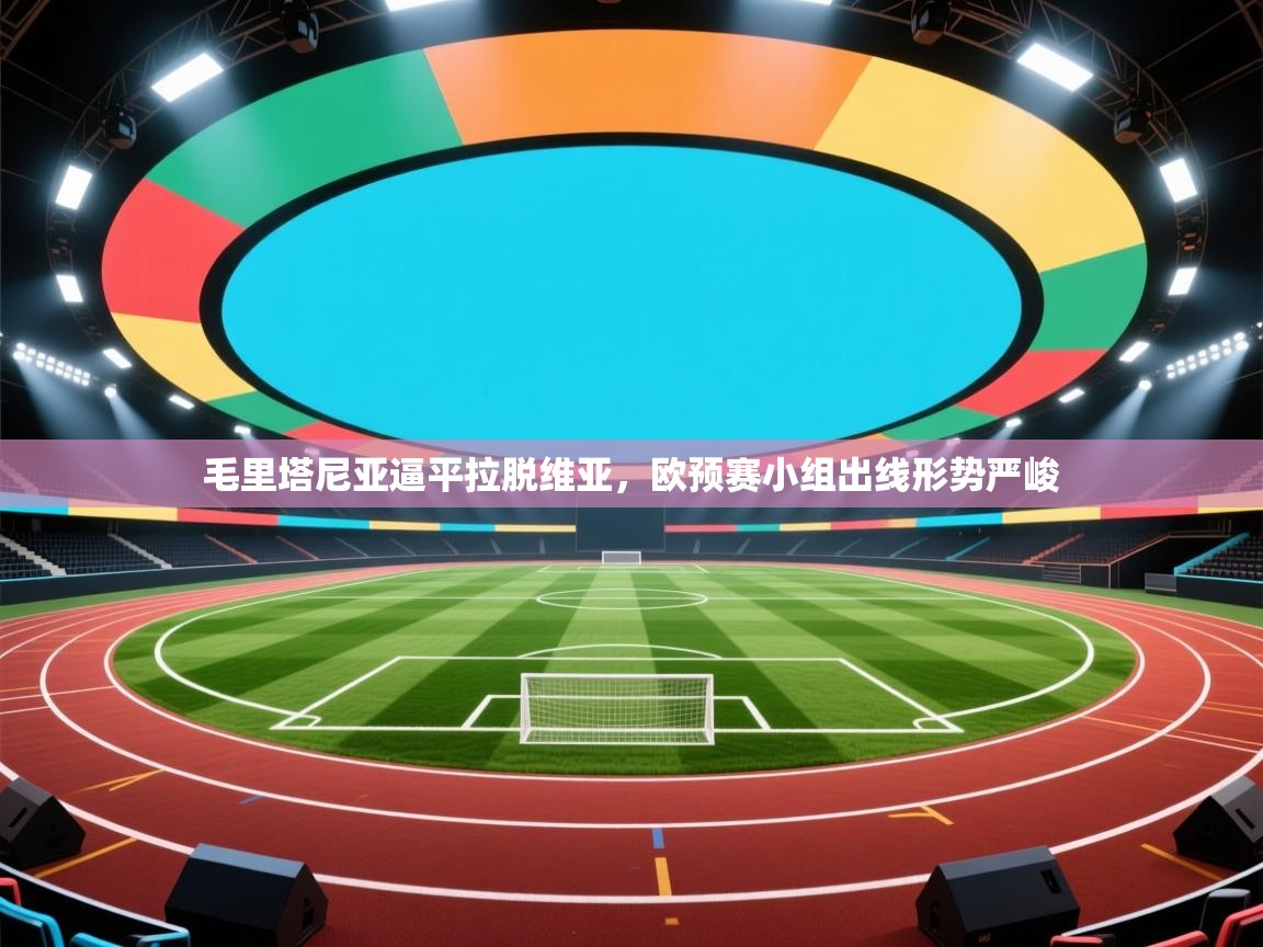 开云体育在线网址-毛里塔尼亚逼平拉脱维亚,欧预赛小组出线形势严峻 第1张