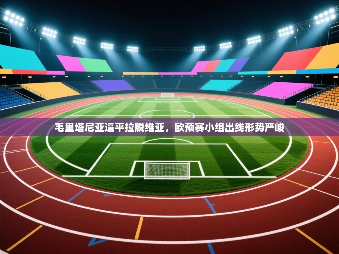 开云体育在线网址-毛里塔尼亚逼平拉脱维亚,欧预赛小组出线形势严峻 第2张