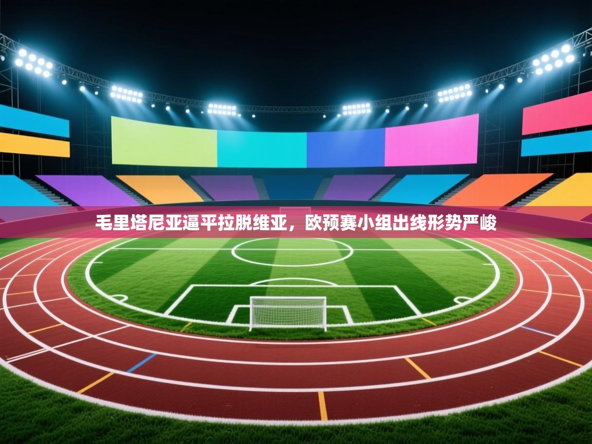 开云体育在线网址-毛里塔尼亚逼平拉脱维亚,欧预赛小组出线形势严峻 第3张