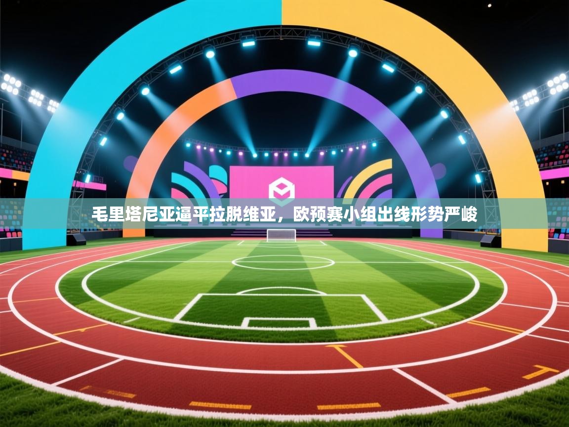 开云体育在线网址-毛里塔尼亚逼平拉脱维亚,欧预赛小组出线形势严峻 第4张