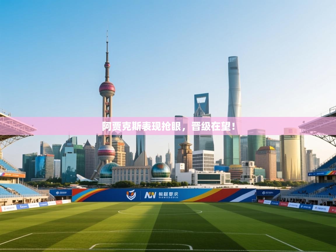 开云注册-阿贾克斯表现抢眼,晋级在望! 第1张