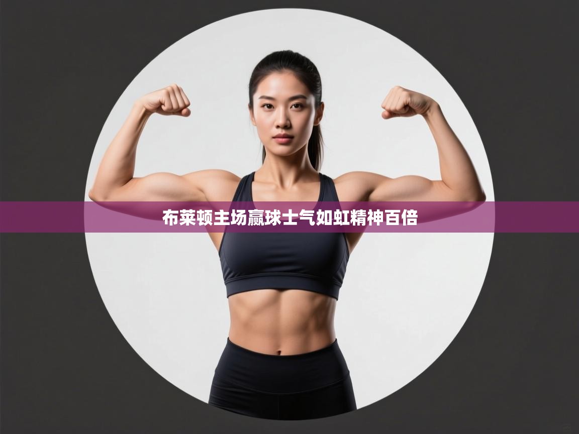 开云注册-布莱顿主场赢球士气如虹精神百倍  第4张