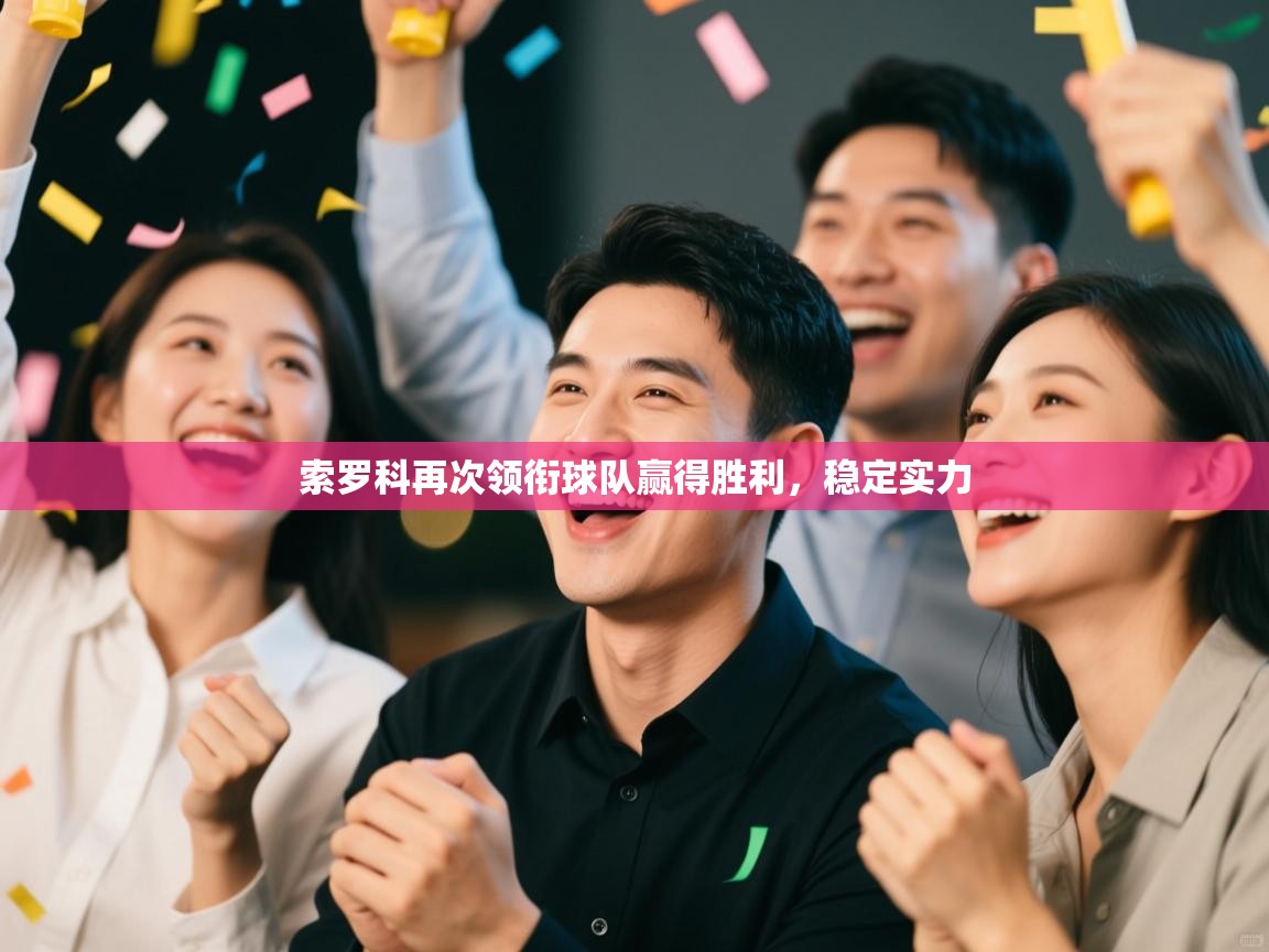 开云APP-索罗科再次领衔球队赢得胜利，稳定实力  第2张