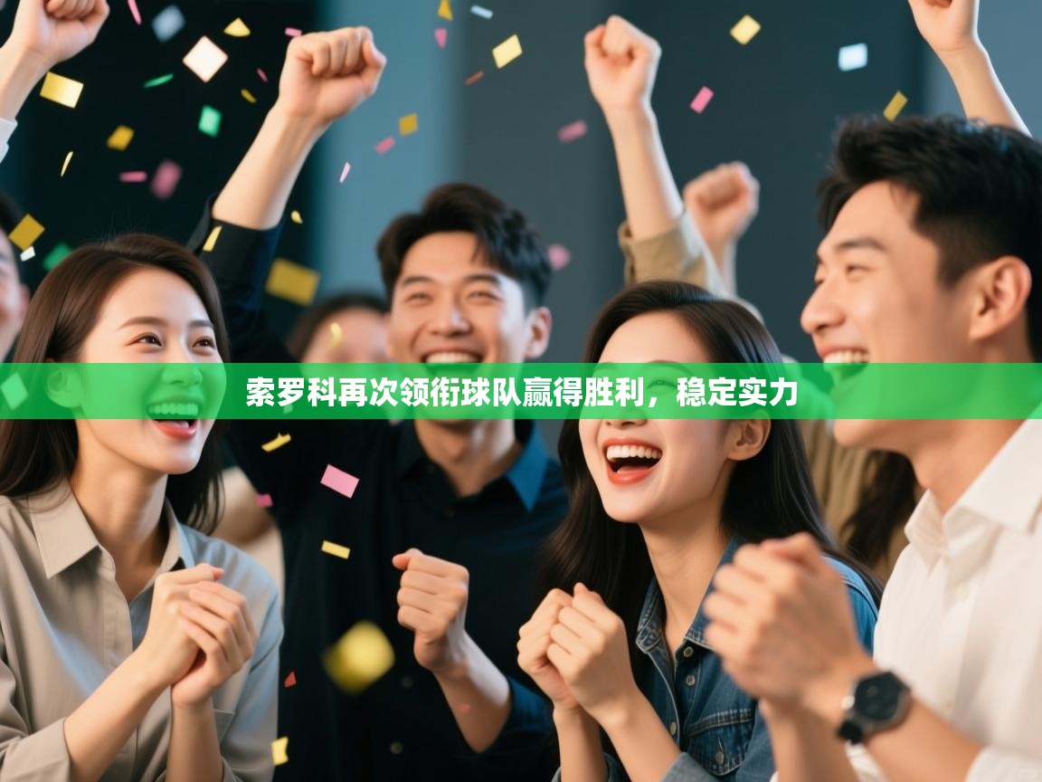 开云APP-索罗科再次领衔球队赢得胜利，稳定实力  第4张