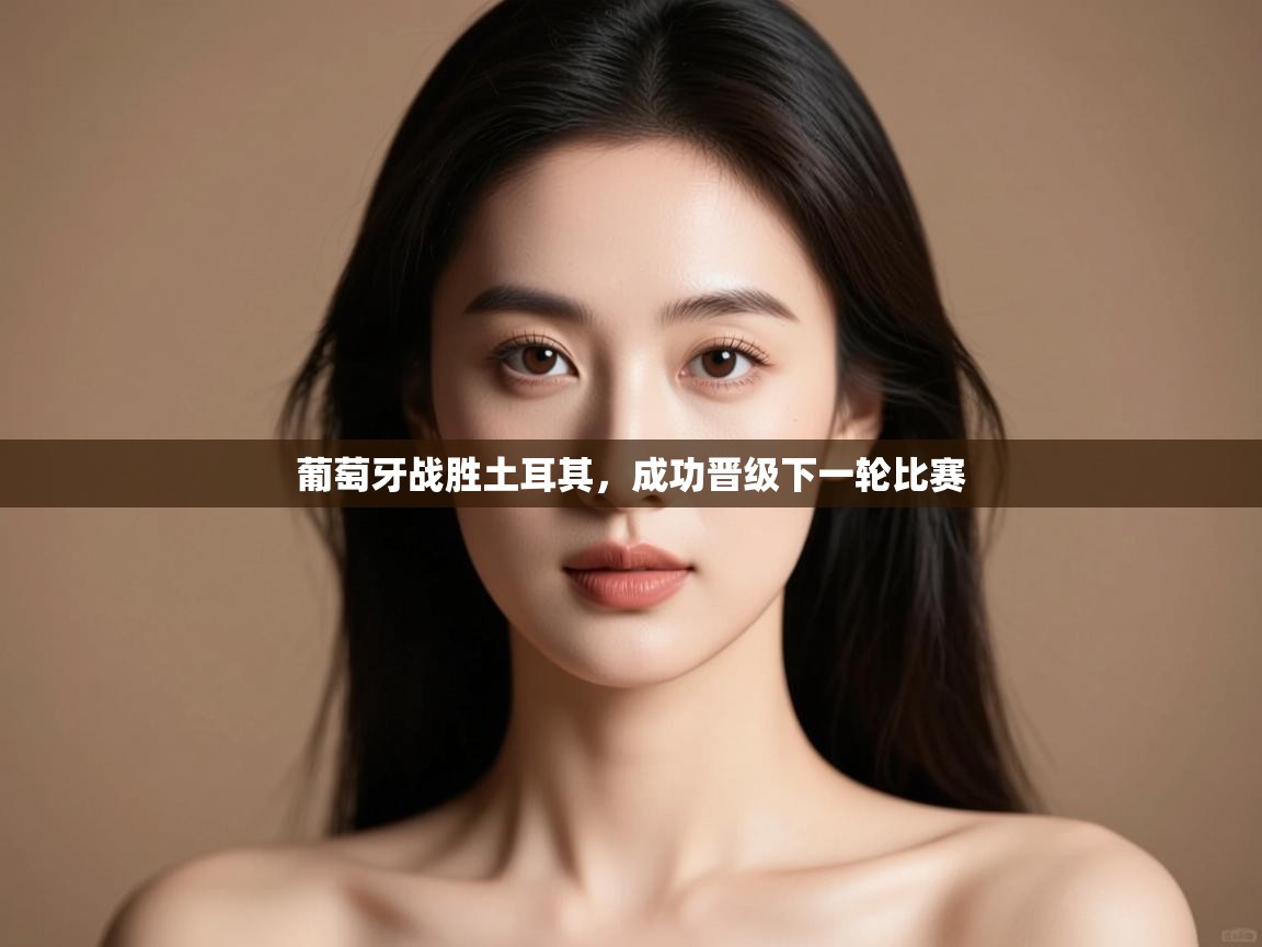 云开体育官网-葡萄牙战胜土耳其，成功晋级下一轮比赛  第1张