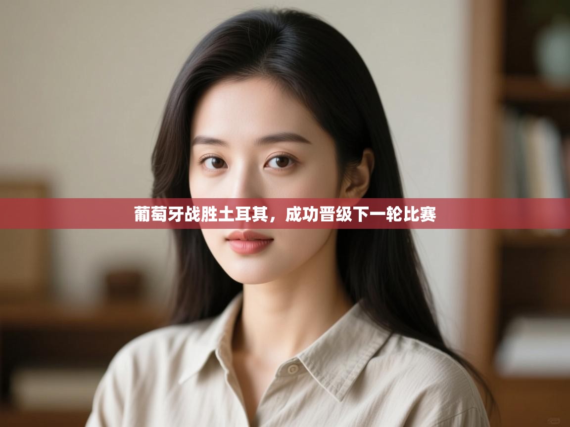 云开体育官网-葡萄牙战胜土耳其，成功晋级下一轮比赛  第4张