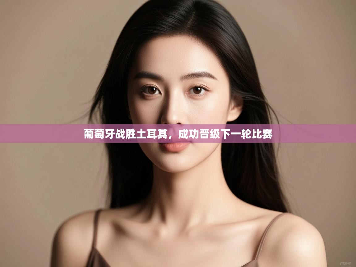 云开体育官网-葡萄牙战胜土耳其，成功晋级下一轮比赛  第3张