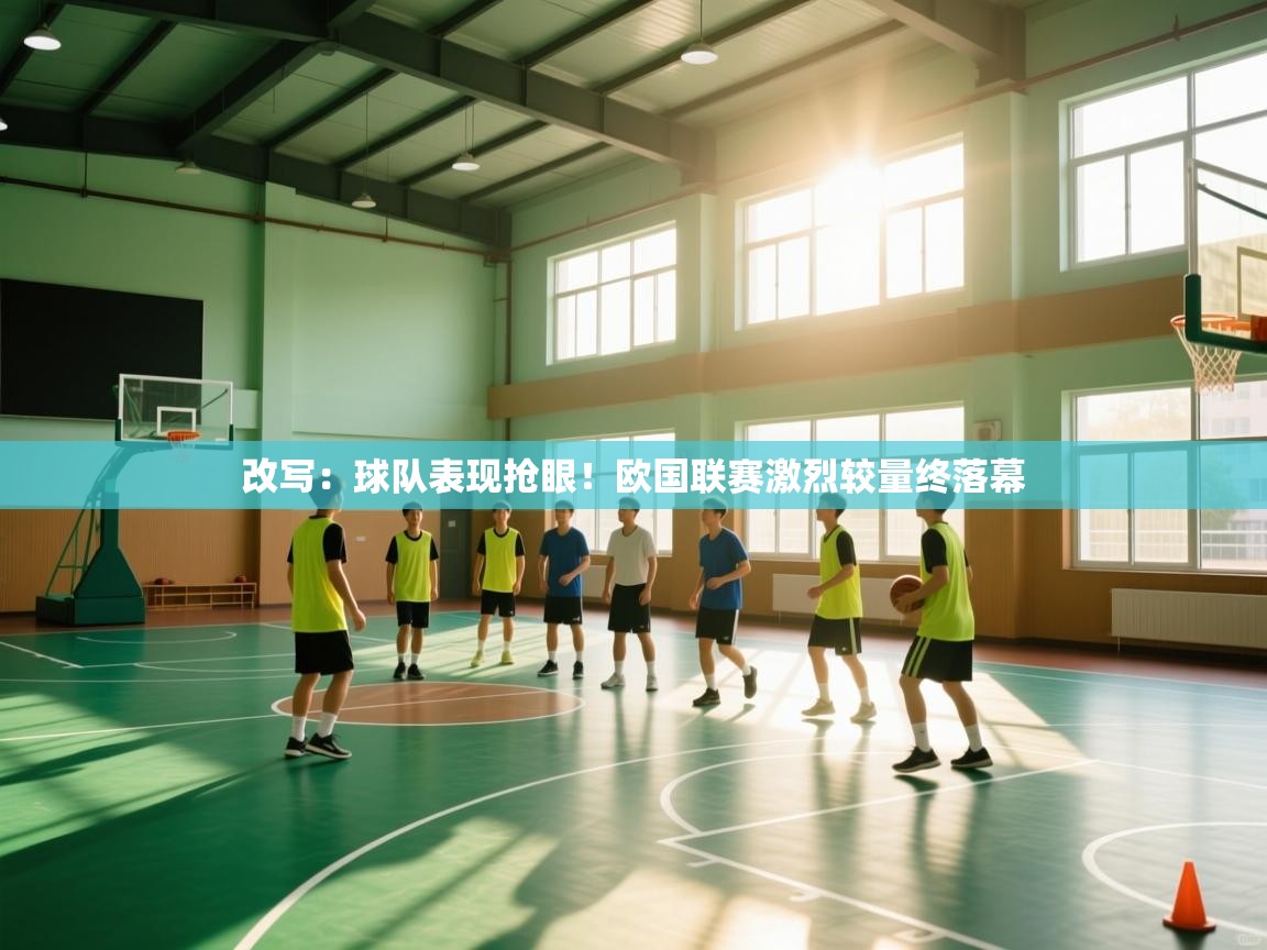 开云体育工单提交入口-改写：球队表现抢眼！欧国联赛激烈较量终落幕  第4张
