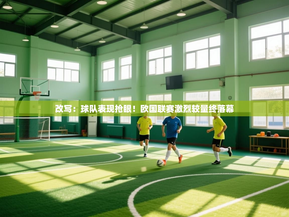开云体育工单提交入口-改写：球队表现抢眼！欧国联赛激烈较量终落幕  第3张