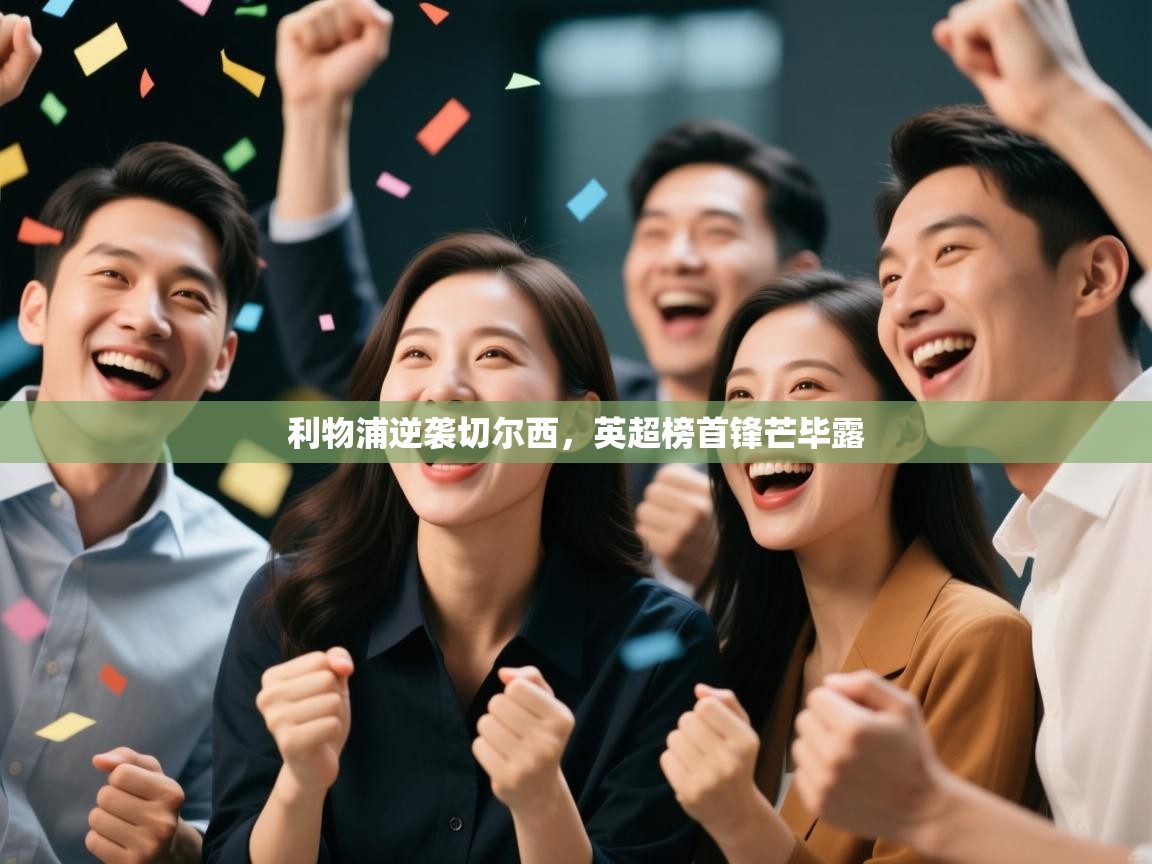 开云登录-利物浦逆袭切尔西，英超榜首锋芒毕露  第3张