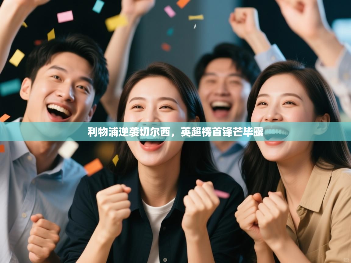 开云登录-利物浦逆袭切尔西，英超榜首锋芒毕露  第4张