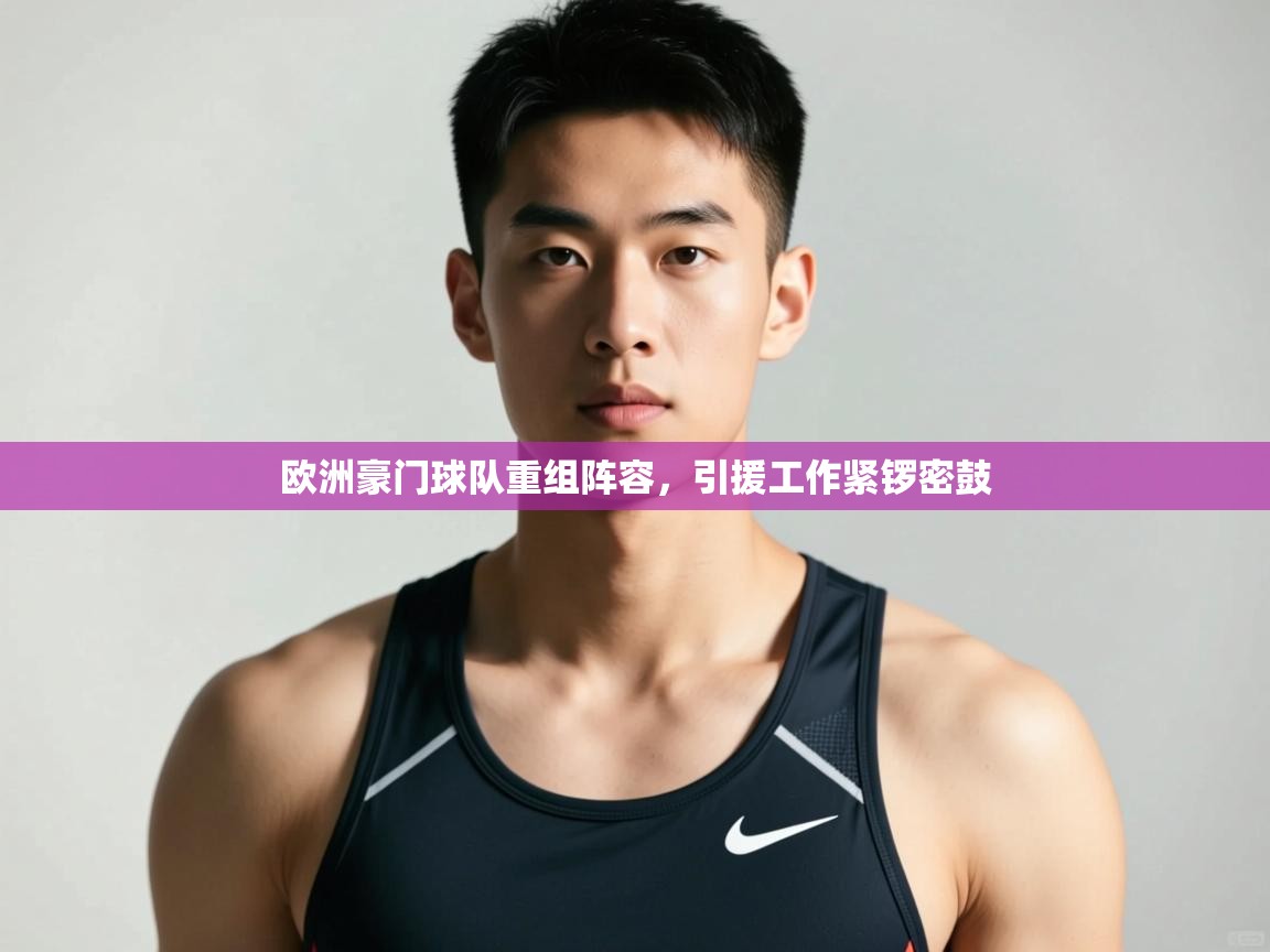 开云体育极速下载镜像-欧洲豪门球队重组阵容，引援工作紧锣密鼓  第2张