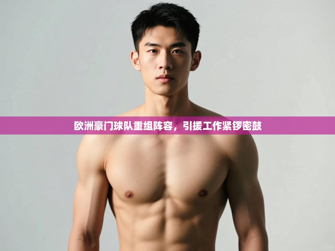 开云体育极速下载镜像-欧洲豪门球队重组阵容，引援工作紧锣密鼓  第3张