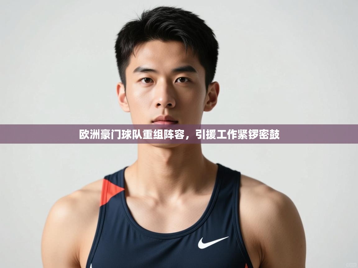 开云体育极速下载镜像-欧洲豪门球队重组阵容，引援工作紧锣密鼓  第4张