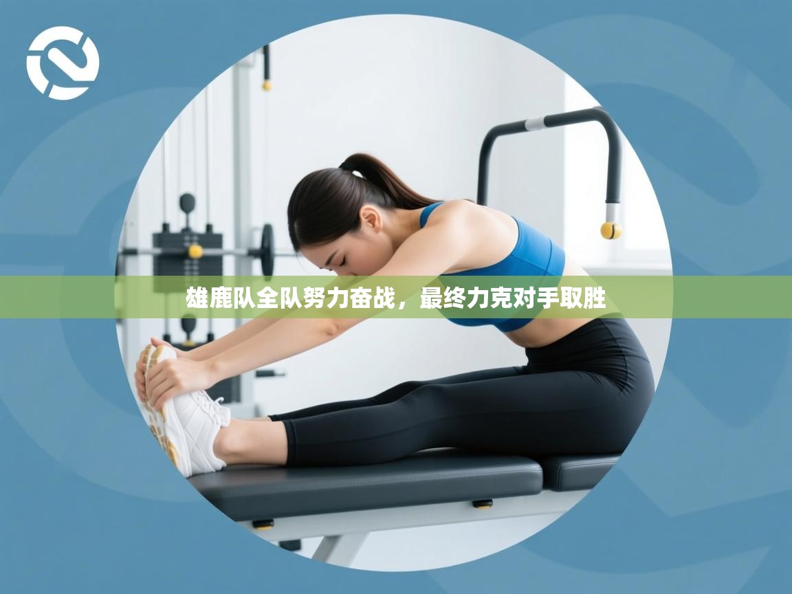 开云体育登录入口网址-雄鹿队全队努力奋战,最终力克对手取胜 第4张