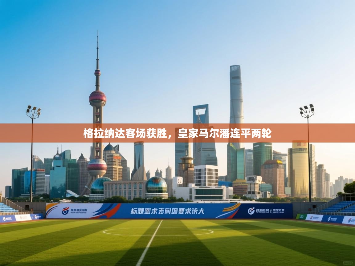 开云体育极速下载镜像-格拉纳达客场获胜，皇家马尔潘连平两轮  第1张