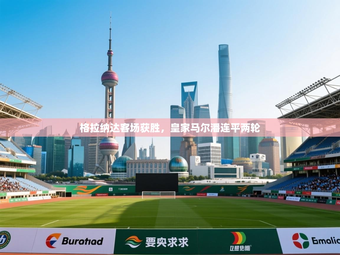 开云体育极速下载镜像-格拉纳达客场获胜，皇家马尔潘连平两轮  第3张