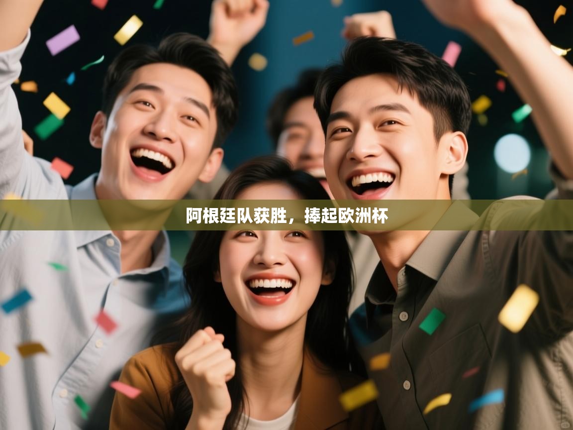 开云体育app评价-阿根廷队获胜，捧起欧洲杯  第2张