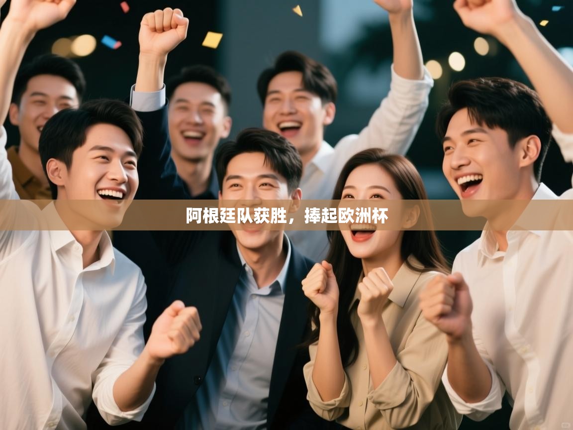 开云体育app评价-阿根廷队获胜，捧起欧洲杯  第3张