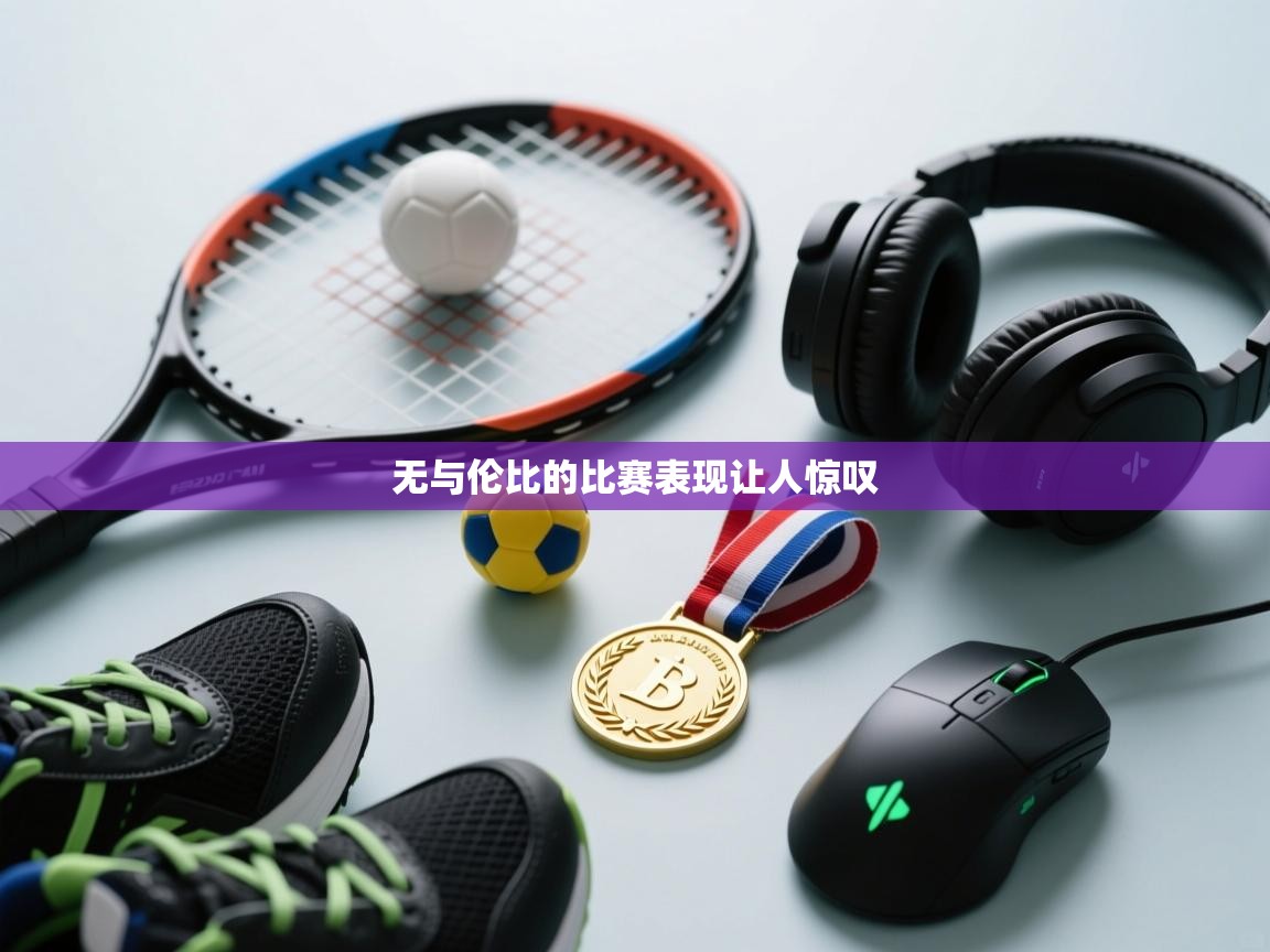 开云体育在线观看-无与伦比的比赛表现让人惊叹  第2张