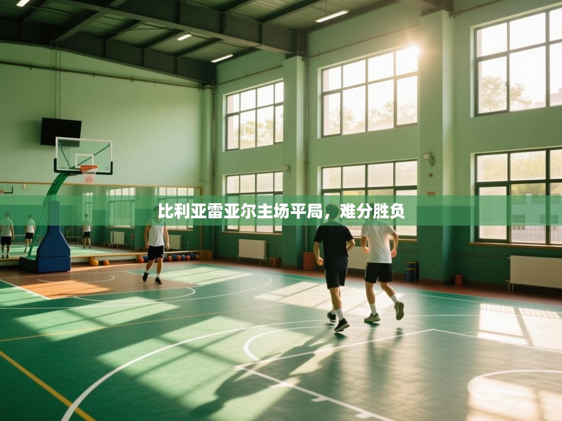 开云体育app下载入口-比利亚雷亚尔主场平局，难分胜负  第4张