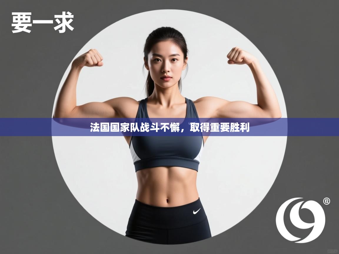 云开体育app官网登录入口-法国国家队战斗不懈，取得重要胜利  第4张