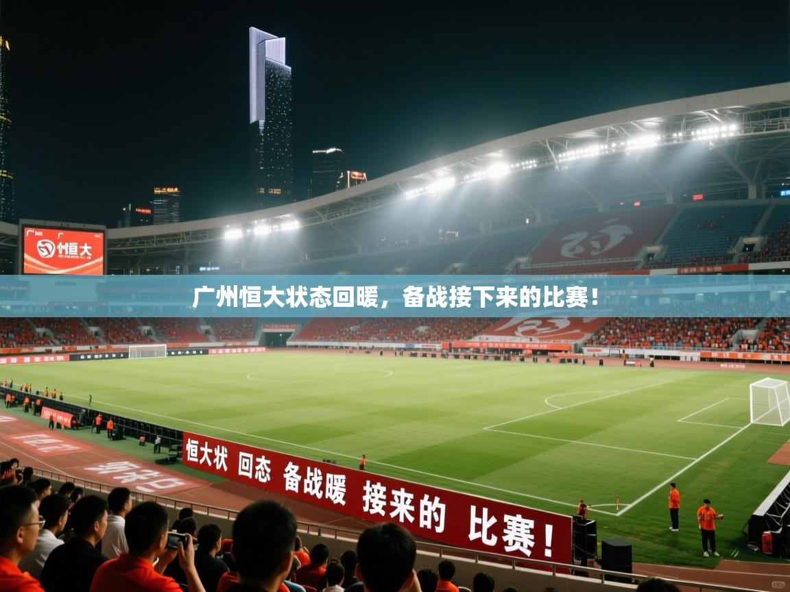 开云赛事直播-广州恒大状态回暖，备战接下来的比赛！  第2张