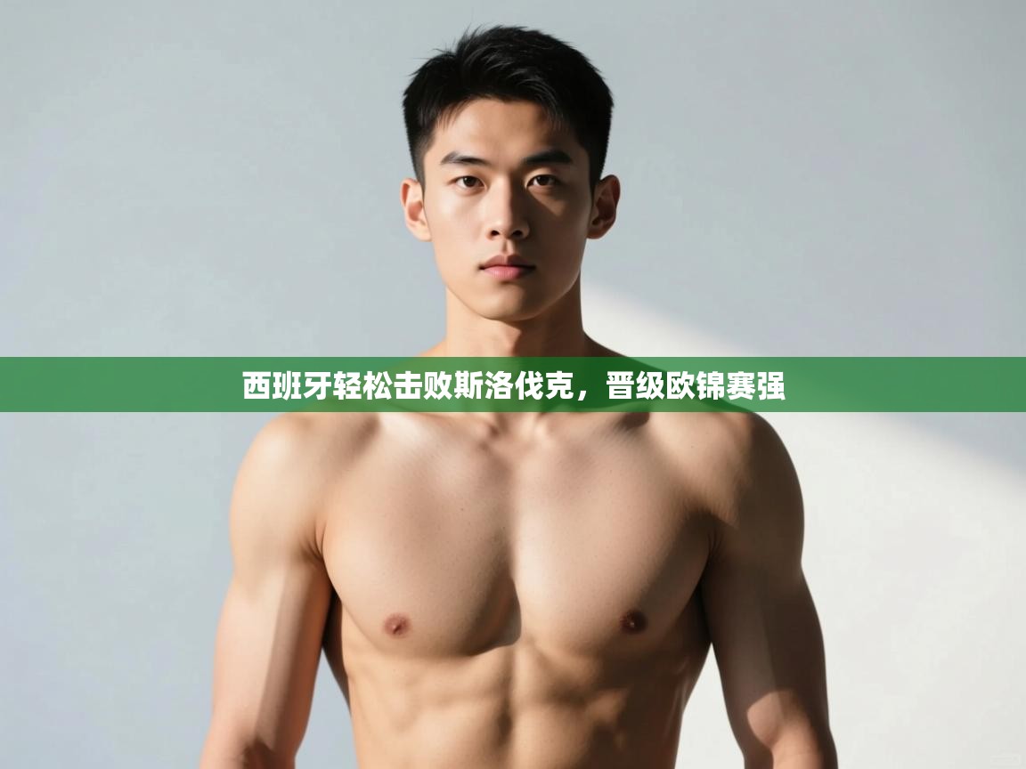 云开体育官网入口登录网页-西班牙轻松击败斯洛伐克，晋级欧锦赛强  第1张