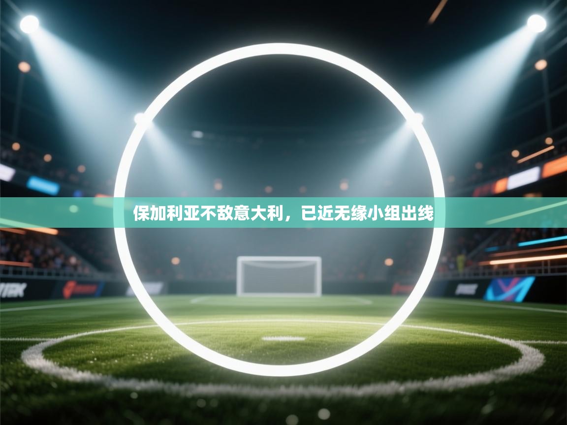 开云注册-保加利亚不敌意大利，已近无缘小组出线  第1张