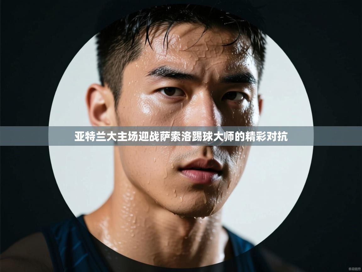 云开体育官网入口登录网页-亚特兰大主场迎战萨索洛踢球大师的精彩对抗 第4张