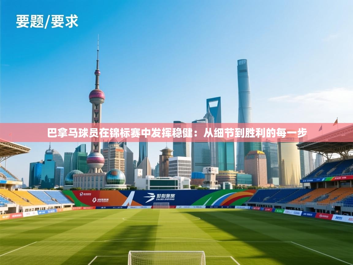 开云体育在线登入-巴拿马球员在锦标赛中发挥稳健：从细节到胜利的每一步  第1张