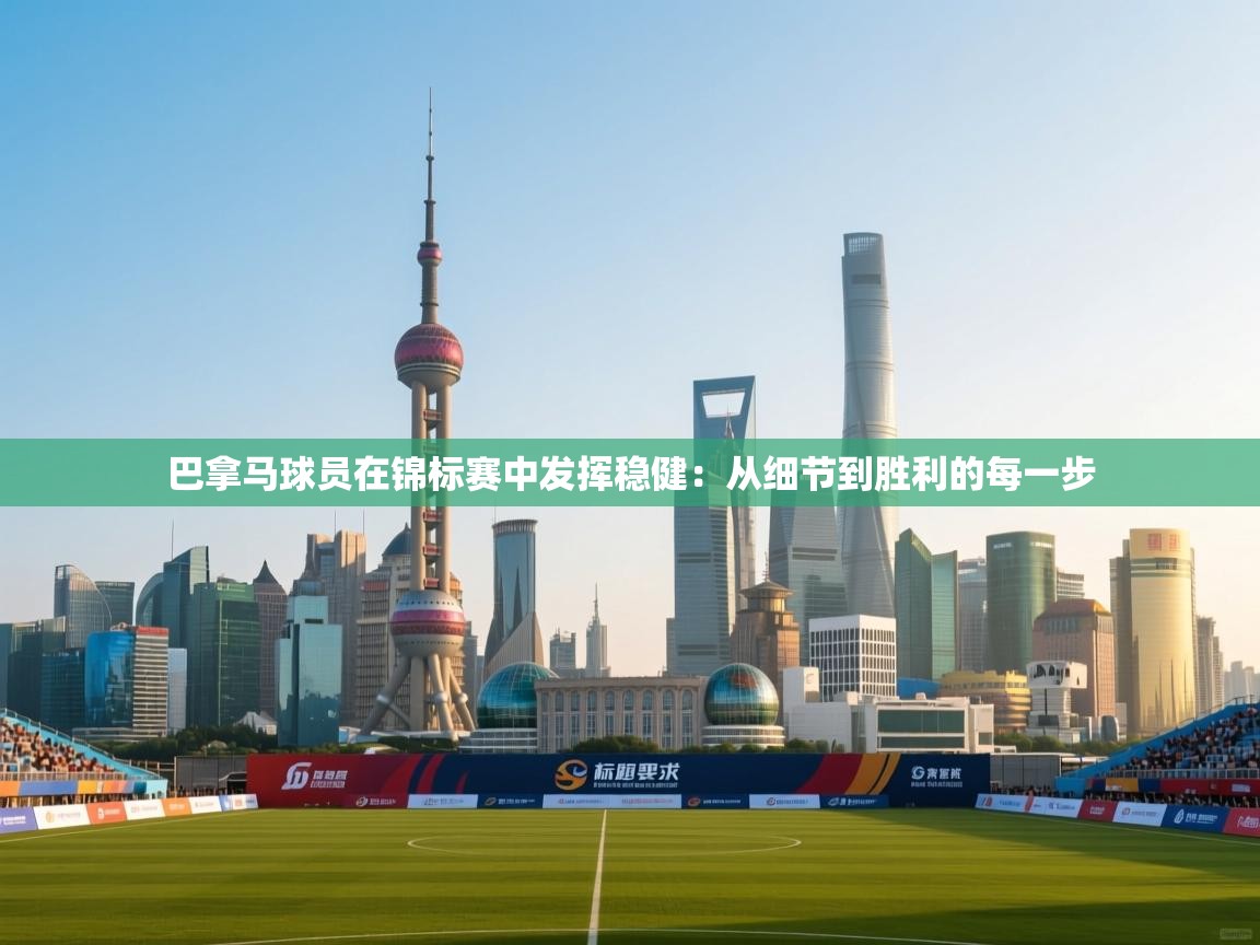 开云体育在线登入-巴拿马球员在锦标赛中发挥稳健：从细节到胜利的每一步  第4张